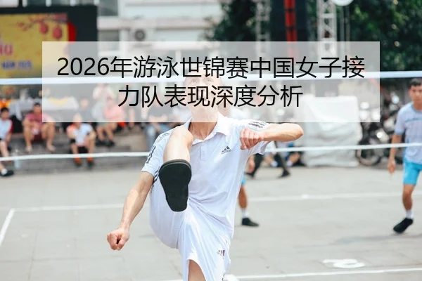 2026年游泳世锦赛中国女子接力队表现深度分析