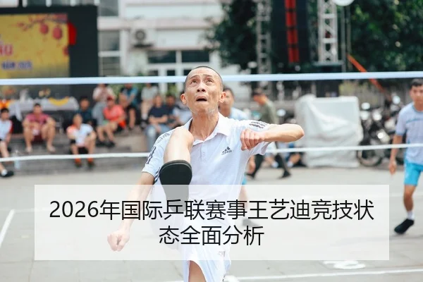 2026年国际乒联赛事王艺迪竞技状态全面分析
