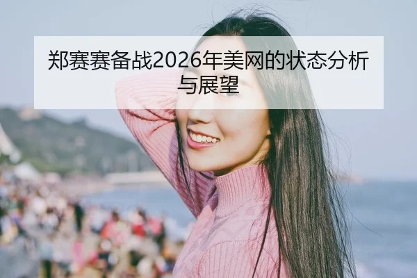 郑赛赛备战2026年美网的状态分析与展望