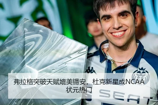 弗拉格突破天赋媲美锡安，杜克新星成NCAA状元热门