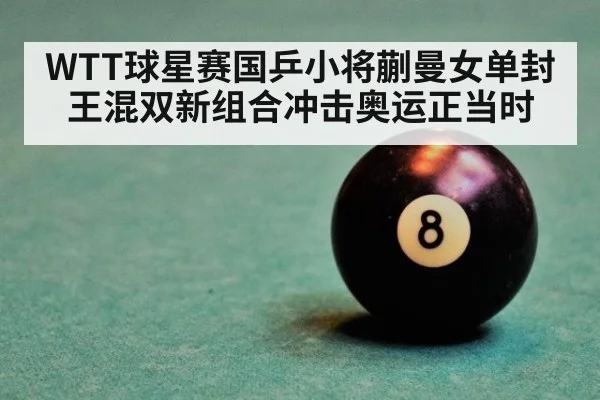 WTT球星赛国乒小将蒯曼女单封王混双新组合冲击奥运正当时