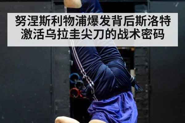 努涅斯利物浦爆发背后斯洛特激活乌拉圭尖刀的战术密码